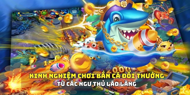 Kinh nghiệm chơi bắn cá đổi thưởng từ các ngư thủ lão làng